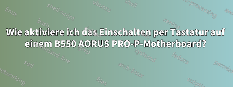 Wie aktiviere ich das Einschalten per Tastatur auf einem B550 AORUS PRO-P-Motherboard?