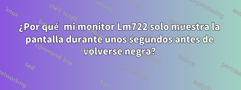 ¿Por qué mi monitor Lm722 solo muestra la pantalla durante unos segundos antes de volverse negra?