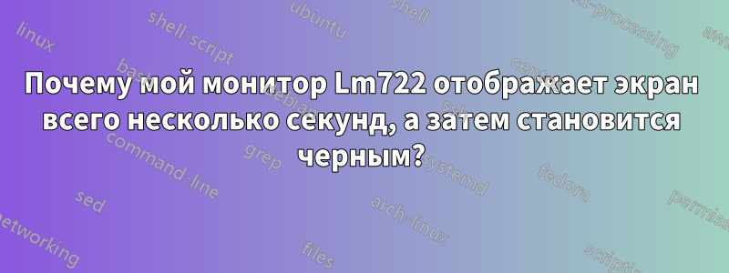Почему мой монитор Lm722 отображает экран всего несколько секунд, а затем становится черным?