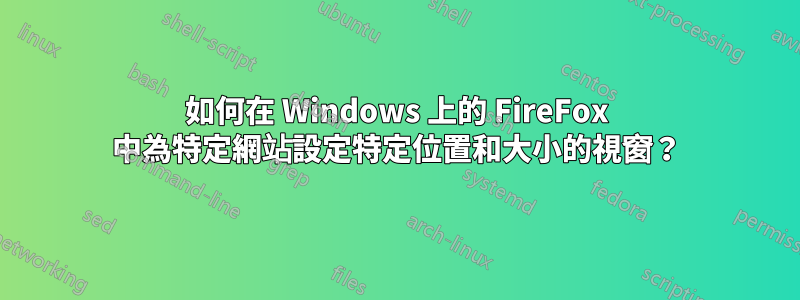 如何在 Windows 上的 FireFox 中為特定網站設定特定位置和大小的視窗？