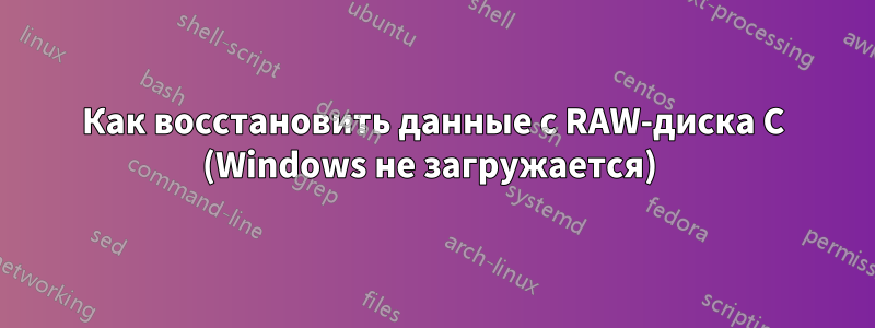 Как восстановить данные с RAW-диска C (Windows не загружается) 