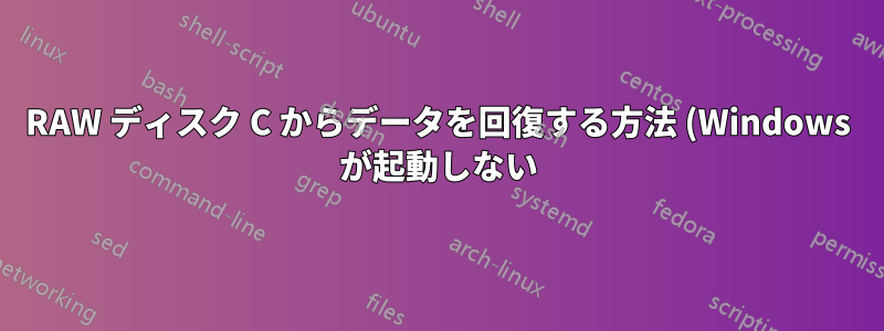 RAW ディスク C からデータを回復する方法 (Windows が起動しない)