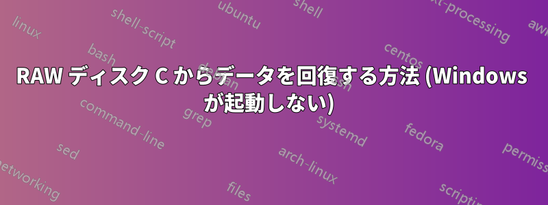RAW ディスク C からデータを回復する方法 (Windows が起動しない) 