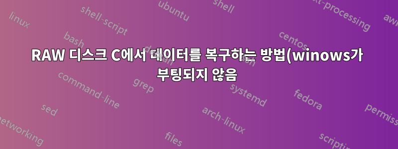 RAW 디스크 C에서 데이터를 복구하는 방법(winows가 부팅되지 않음)