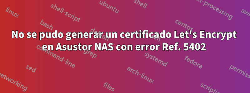 No se pudo generar un certificado Let's Encrypt en Asustor NAS con error Ref. 5402