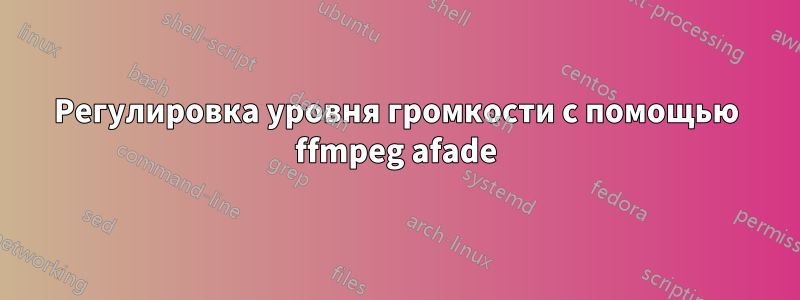 Регулировка уровня громкости с помощью ffmpeg afade
