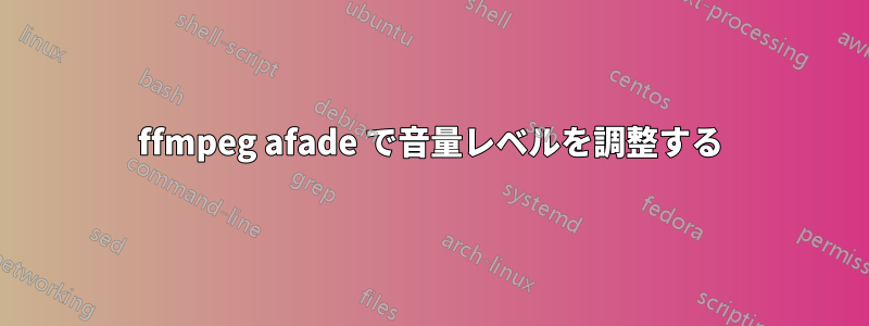ffmpeg afade で音量レベルを調整する
