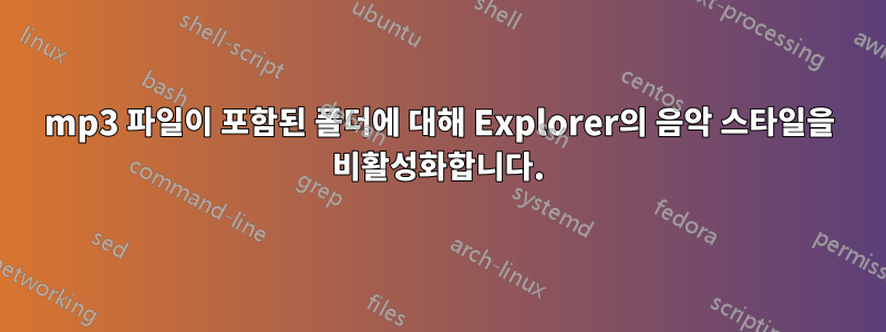 mp3 파일이 포함된 폴더에 대해 Explorer의 음악 스타일을 비활성화합니다.