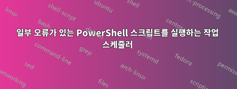 일부 오류가 있는 PowerShell 스크립트를 실행하는 작업 스케줄러