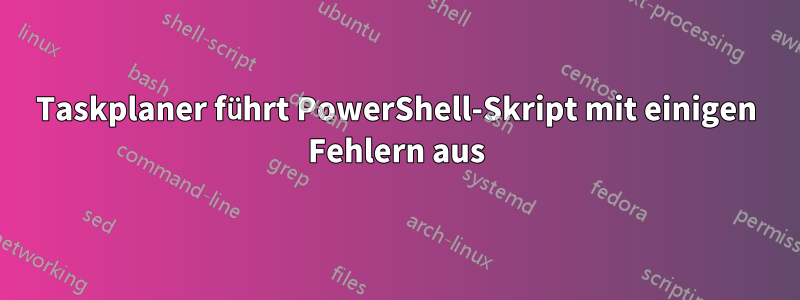 Taskplaner führt PowerShell-Skript mit einigen Fehlern aus