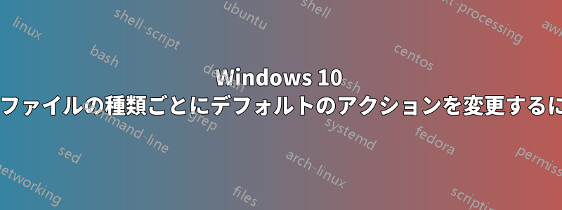 Windows 10 で、呼び出されたアプリのファイルの種類ごとにデフォルトのアクションを変更するにはどうすればよいですか?