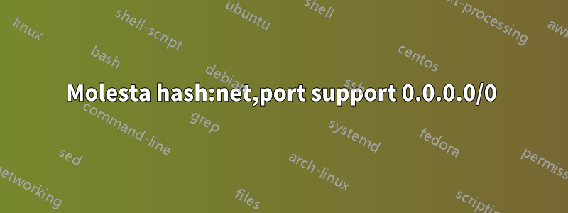 Molesta hash:net,port support 0.0.0.0/0