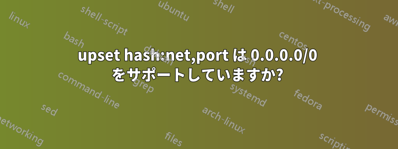 upset hash:net,port は 0.0.0.0/0 をサポートしていますか?