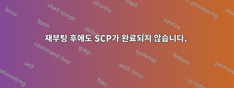 재부팅 후에도 SCP가 완료되지 않습니다.