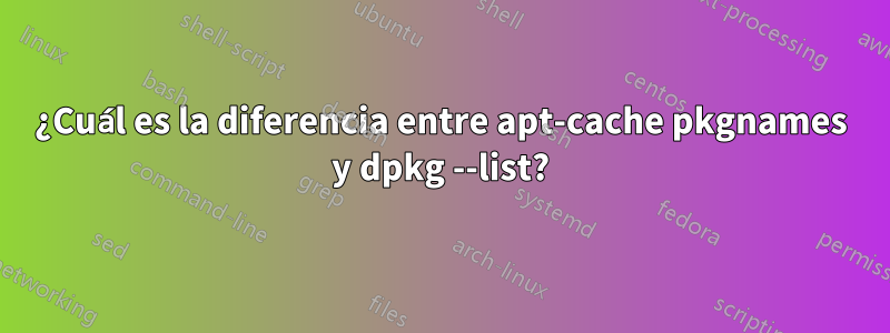 ¿Cuál es la diferencia entre apt-cache pkgnames y dpkg --list?