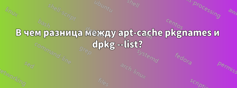 В чем разница между apt-cache pkgnames и dpkg --list?