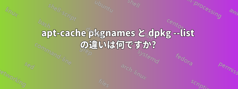 apt-cache pkgnames と dpkg --list の違いは何ですか?