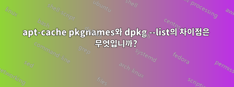 apt-cache pkgnames와 dpkg --list의 차이점은 무엇입니까?