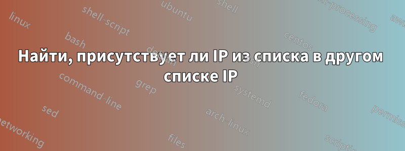 Найти, присутствует ли IP из списка в другом списке IP