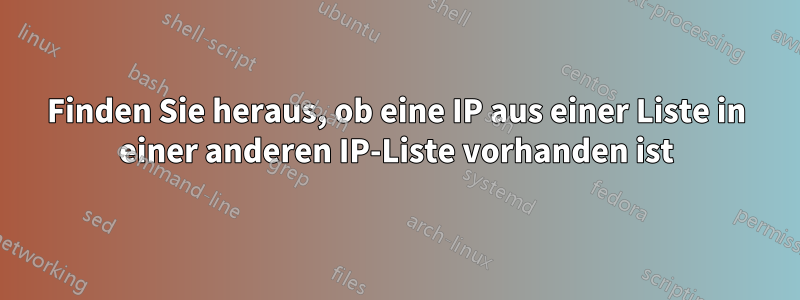 Finden Sie heraus, ob eine IP aus einer Liste in einer anderen IP-Liste vorhanden ist