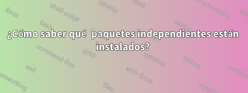 ¿Cómo saber qué paquetes independientes están instalados?