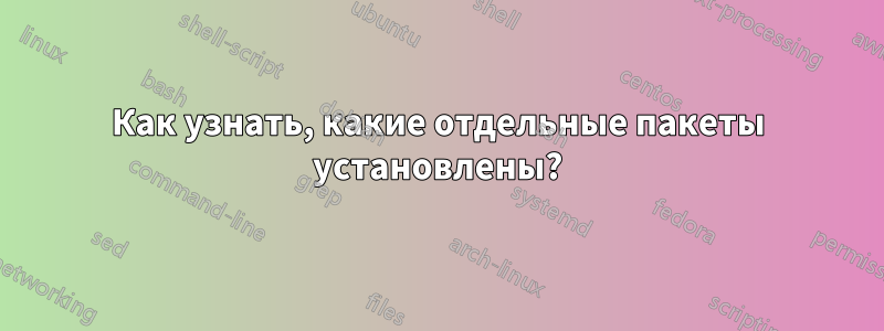 Как узнать, какие отдельные пакеты установлены?