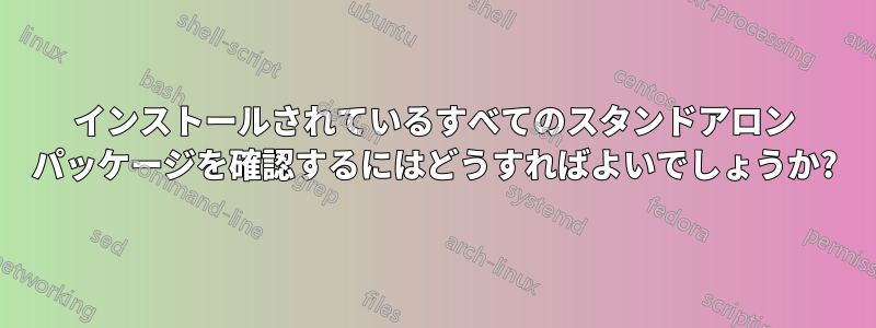 インストールされているすべてのスタンドアロン パッケージを確認するにはどうすればよいでしょうか?