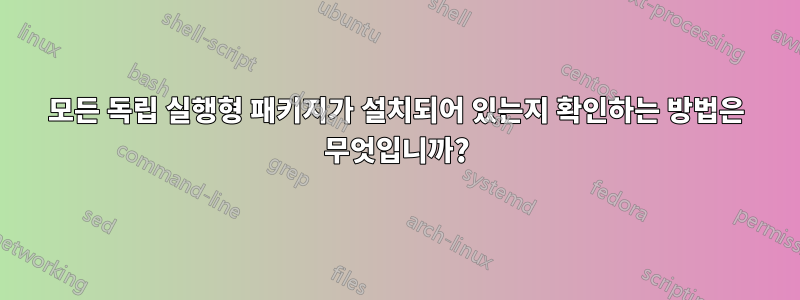 모든 독립 실행형 패키지가 설치되어 있는지 확인하는 방법은 무엇입니까?