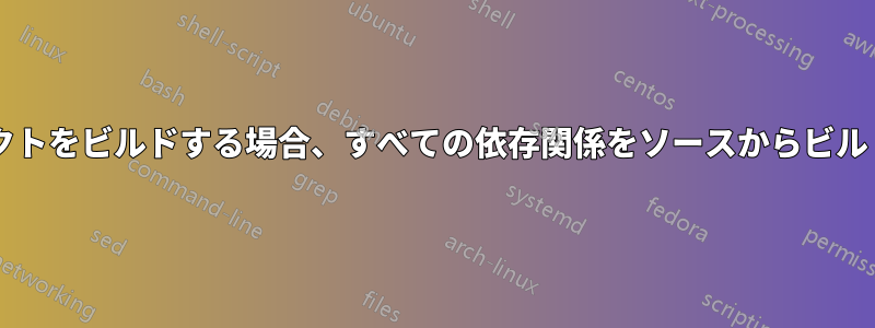 ソースから別のプロジェクトをビルドする場合、すべての依存関係をソースからビルドする必要がありますか?