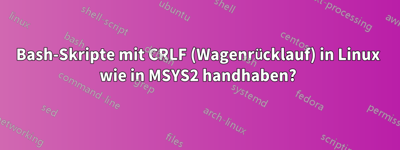 Bash-Skripte mit CRLF (Wagenrücklauf) in Linux wie in MSYS2 handhaben?