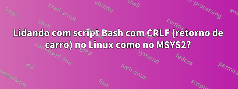 Lidando com script Bash com CRLF (retorno de carro) no Linux como no MSYS2?