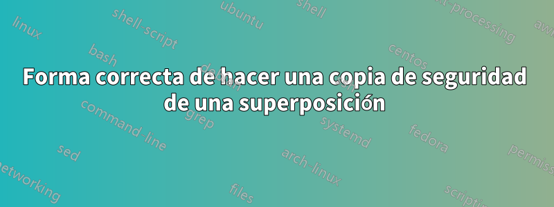 Forma correcta de hacer una copia de seguridad de una superposición