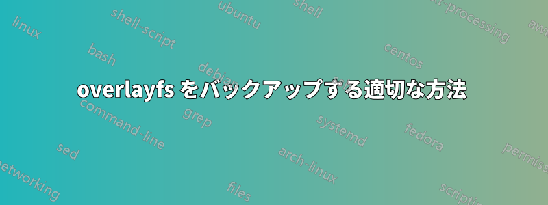 overlayfs をバックアップする適切な方法