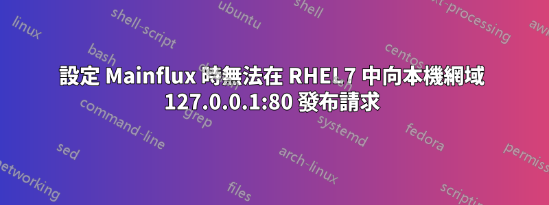 設定 Mainflux 時無法在 RHEL7 中向本機網域 127.0.0.1:80 發布請求