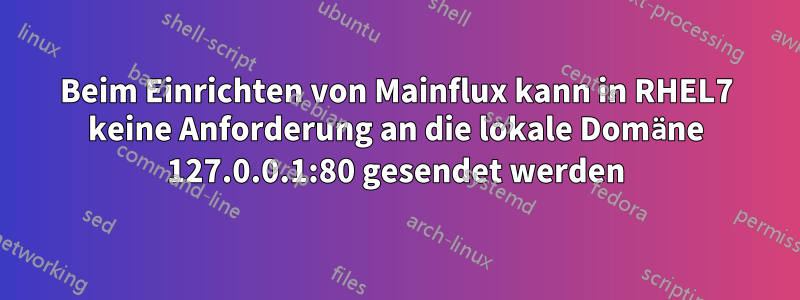 Beim Einrichten von Mainflux kann in RHEL7 keine Anforderung an die lokale Domäne 127.0.0.1:80 gesendet werden