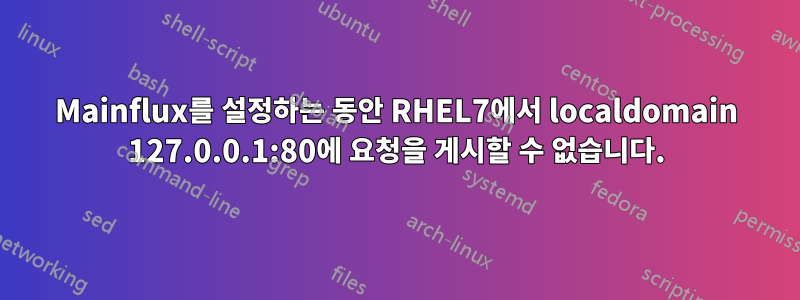 Mainflux를 설정하는 동안 RHEL7에서 localdomain 127.0.0.1:80에 요청을 게시할 수 없습니다.