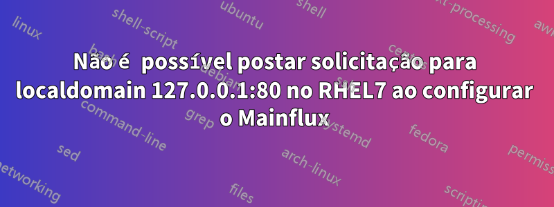 Não é possível postar solicitação para localdomain 127.0.0.1:80 no RHEL7 ao configurar o Mainflux