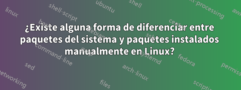 ¿Existe alguna forma de diferenciar entre paquetes del sistema y paquetes instalados manualmente en Linux?