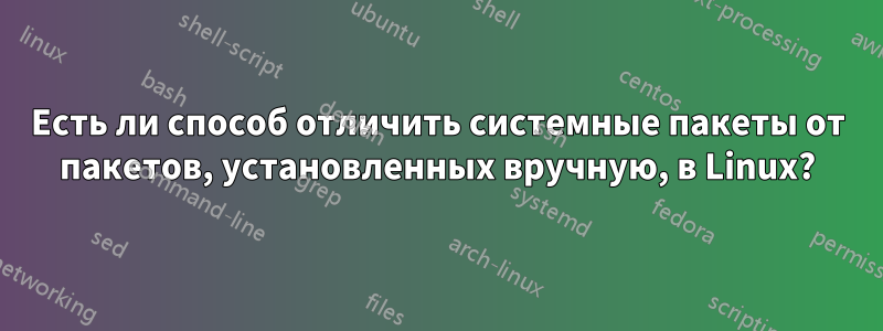 Есть ли способ отличить системные пакеты от пакетов, установленных вручную, в Linux?