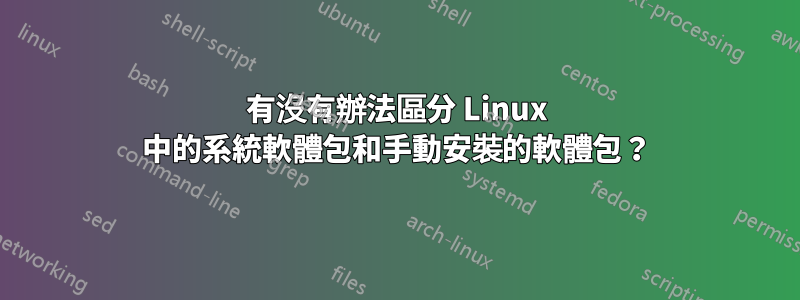 有沒有辦法區分 Linux 中的系統軟體包和手動安裝的軟體包？