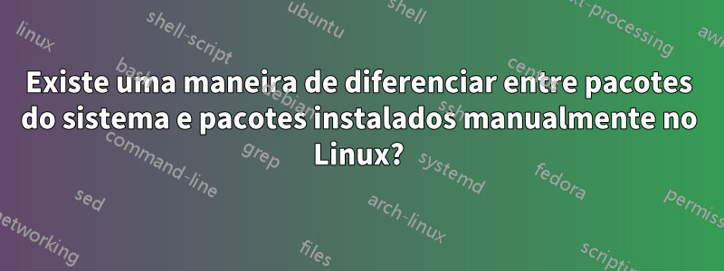 Existe uma maneira de diferenciar entre pacotes do sistema e pacotes instalados manualmente no Linux?