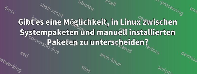 Gibt es eine Möglichkeit, in Linux zwischen Systempaketen und manuell installierten Paketen zu unterscheiden?