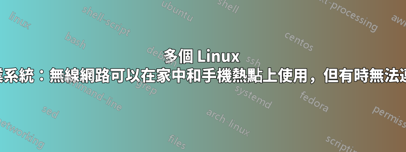 多個 Linux 作業系統：無線網路可以在家中和手機熱點上使用，但有時無法連接