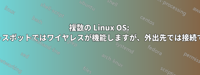 複数の Linux OS: 自宅や携帯電話のホットスポットではワイヤレスが機能しますが、外出先では接続できない場合があります