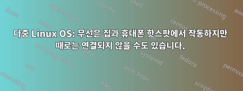 다중 Linux OS: 무선은 집과 휴대폰 핫스팟에서 작동하지만 때로는 연결되지 않을 수도 있습니다.