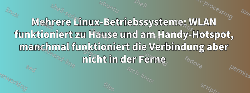 Mehrere Linux-Betriebssysteme: WLAN funktioniert zu Hause und am Handy-Hotspot, manchmal funktioniert die Verbindung aber nicht in der Ferne