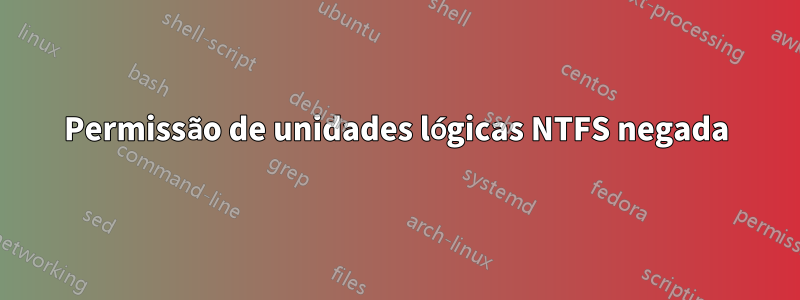 Permissão de unidades lógicas NTFS negada