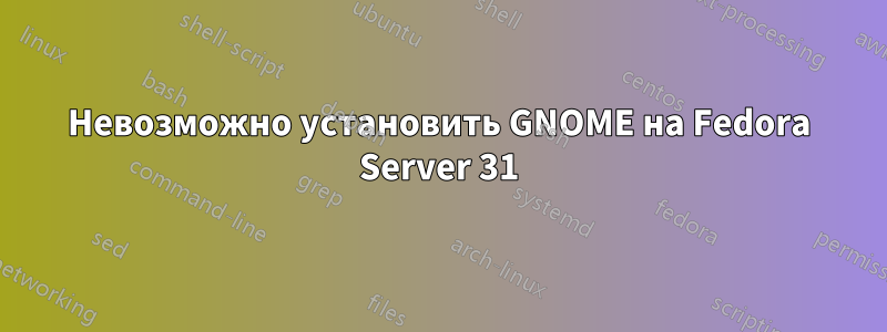 Невозможно установить GNOME на Fedora Server 31