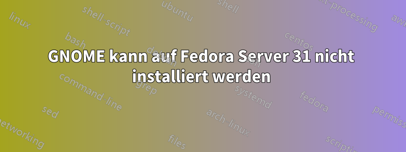 GNOME kann auf Fedora Server 31 nicht installiert werden