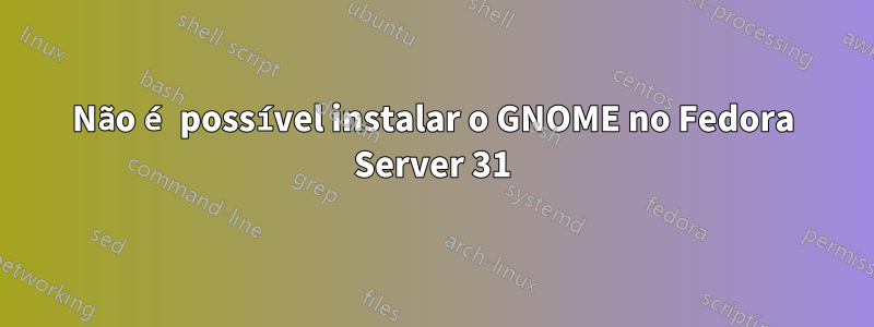 Não é possível instalar o GNOME no Fedora Server 31